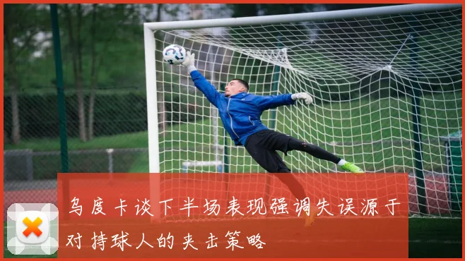 乌度卡谈下半场表现强调失误源于对持球人的夹击策略