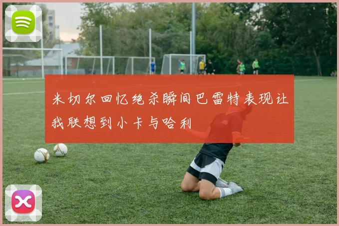 米切尔回忆绝杀瞬间巴雷特表现让我联想到小卡与哈利